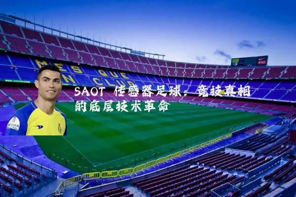 SAOT 传感器足球：竞技真相的底层技术革命