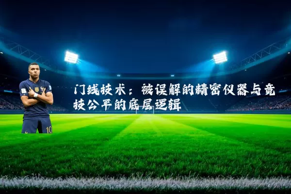 门线技术:被误解的精密仪器与竞技公平的底层逻辑
