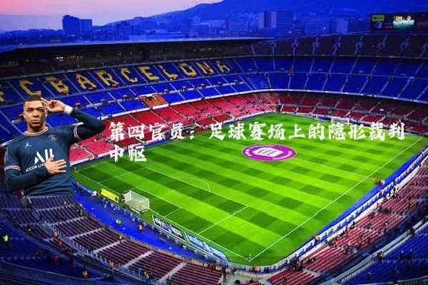第四官员:足球赛场上的隐形裁判中枢