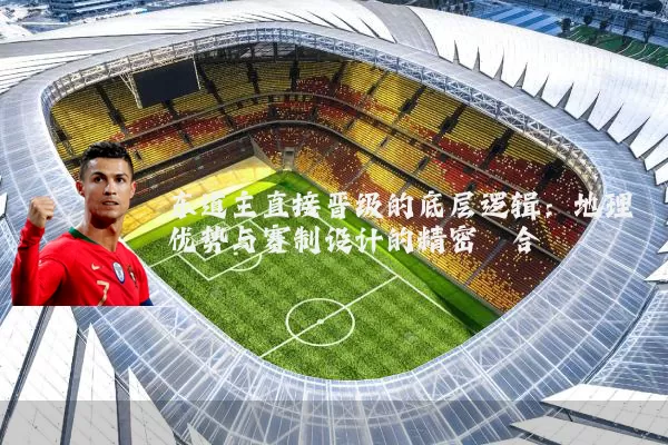 东道主直接晋级的底层逻辑:地理优势与赛制设计的精密耦合