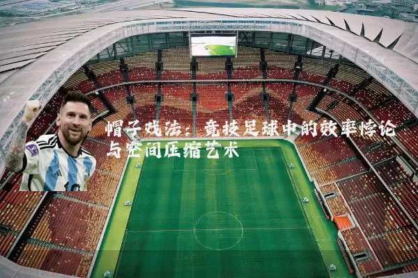 帽子戏法:竞技足球中的效率悖论与空间压缩艺术