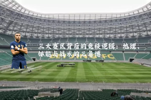 三大赛区背后的竞技逻辑：地理、体能与战术的三角博弈