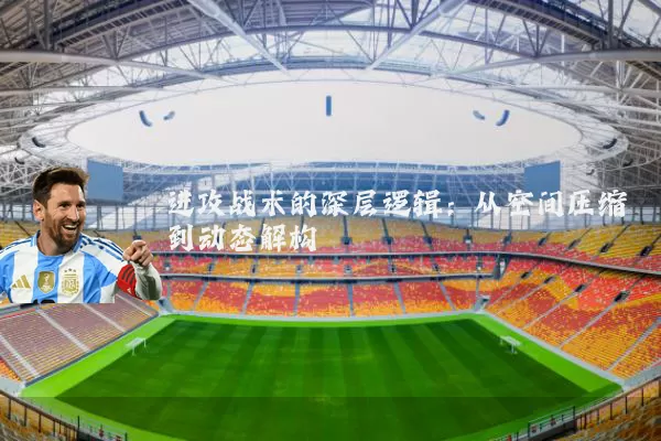进攻战术的深层逻辑:从空间压缩到动态解构