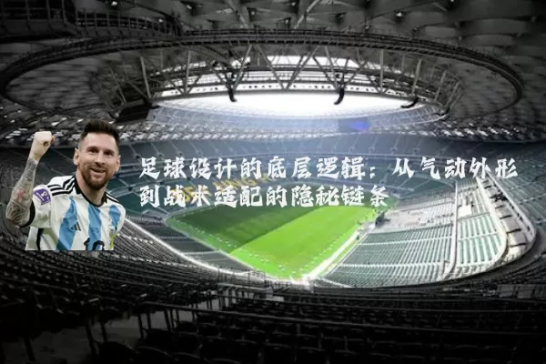 足球设计的底层逻辑：从气动外形到战术适配的隐秘链条