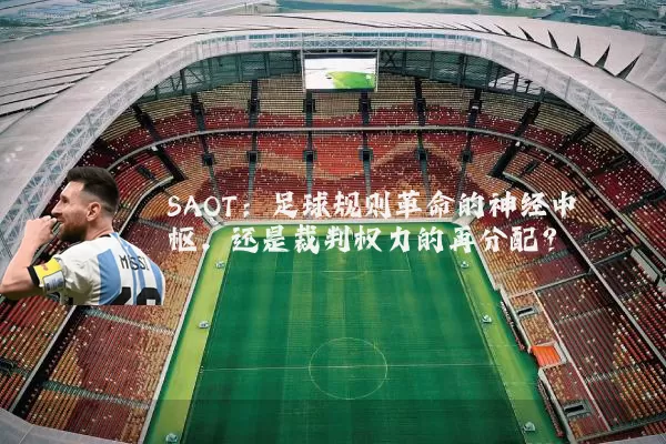 SAOT:足球规则革命的神经中枢,还是裁判权力的再分配?
