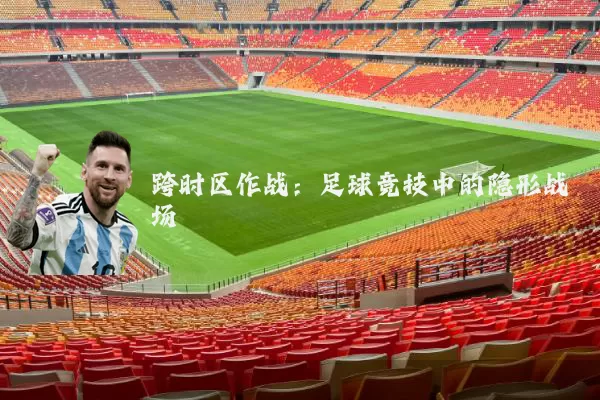 跨时区作战：足球竞技中的隐形战场