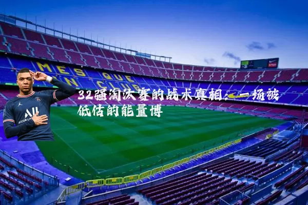 32强淘汰赛的战术真相：一场被低估的能量博弈