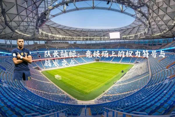 队长袖标:竞技场上的权力符号与战术支点