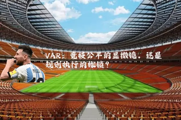 VAR:竞技公平的显微镜,还是规则执行的枷锁?