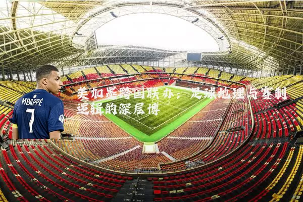 美加墨跨国联办：足球地理与赛制逻辑的深层博弈