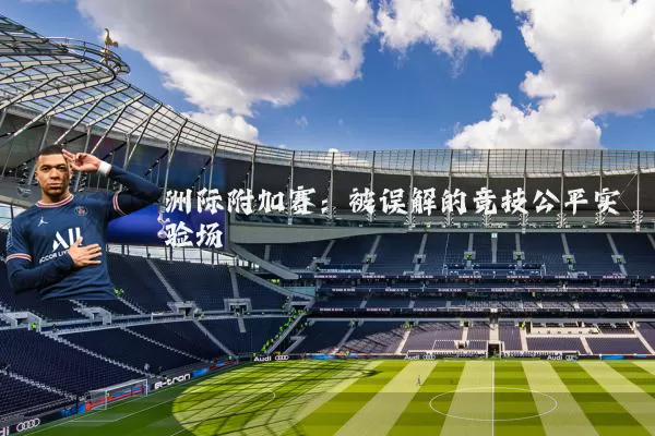 洲际附加赛:被误解的竞技公平实验场
