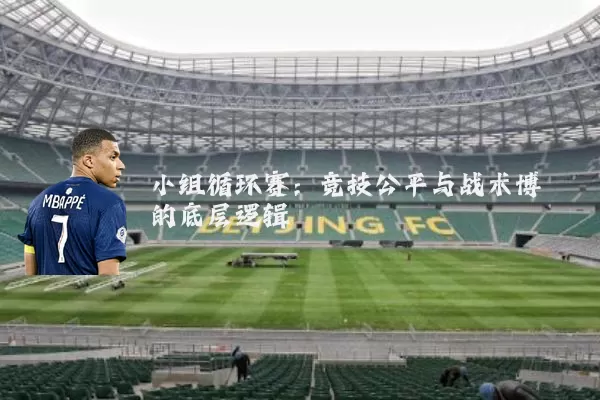 小组循环赛:竞技公平与战术博弈的底层逻辑