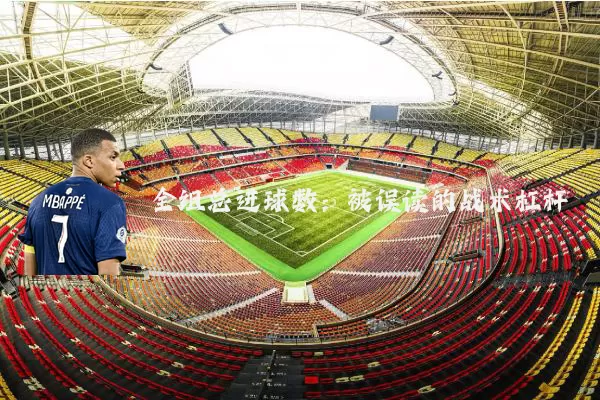 全组总进球数：被误读的战术杠杆