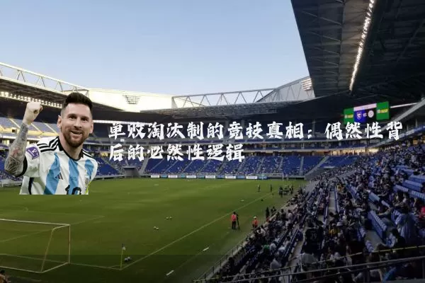 单败淘汰制的竞技真相:偶然性背后的必然性逻辑