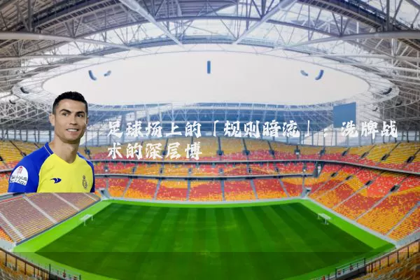 足球场上的「规则暗流」:洗牌战术的深层博弈