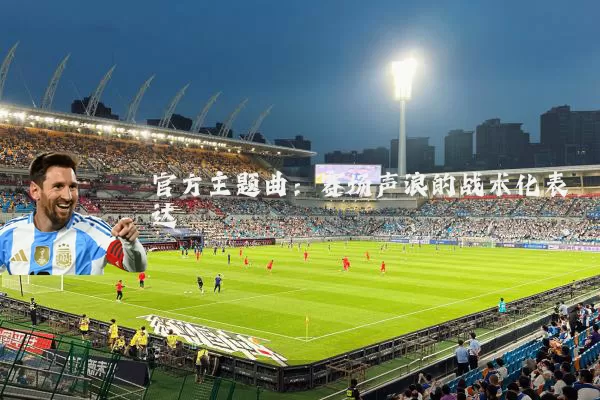 官方主题曲:赛场声浪的战术化表达